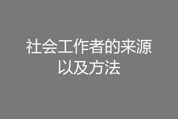 社会工作者的来源以及方法
