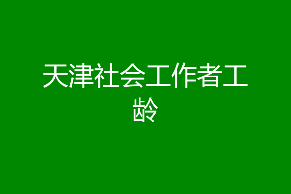 天津社会工作者工龄