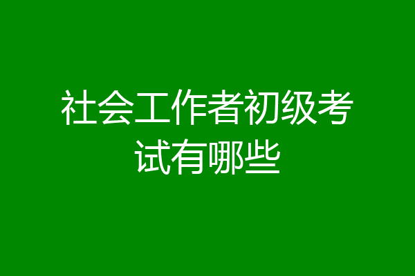 社会工作者初级考试有哪些