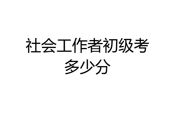社会工作者初级考多少分