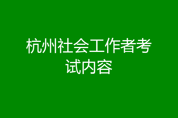 杭州社会工作者考试内容