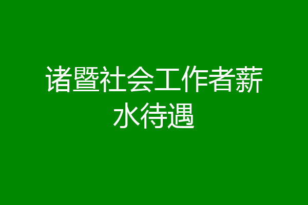 诸暨社会工作者薪水待遇