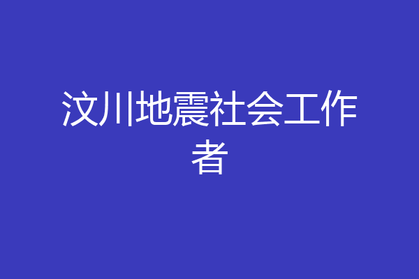 汶川地震社会工作者