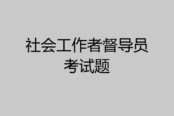 社会工作者督导员考试题