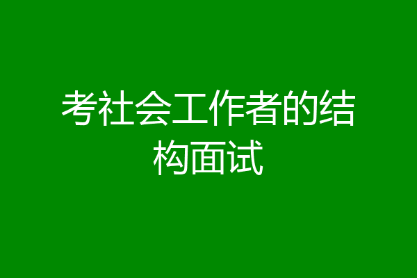 考社会工作者的结构面试