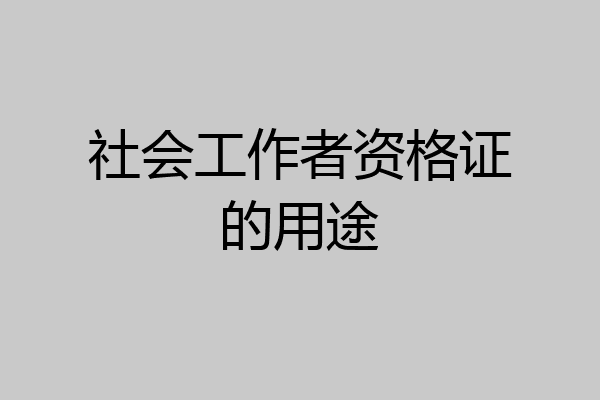 社会工作者资格证的用途