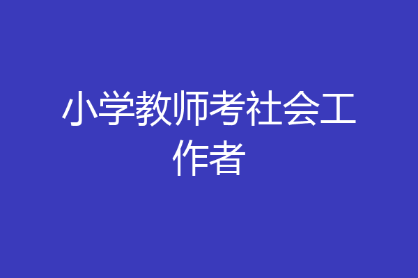 小学教师考社会工作者