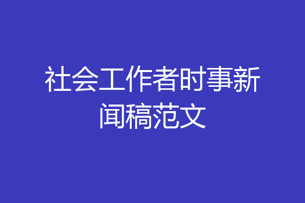 社会工作者时事新闻稿范文
