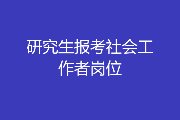 研究生报考社会工作者岗位