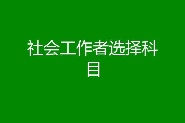 社会工作者选择科目