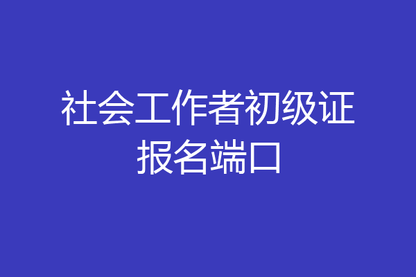 社会工作者初级证报名端口