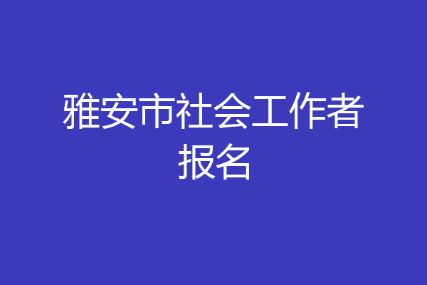 雅安市社会工作者报名