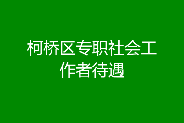 柯桥区专职社会工作者待遇