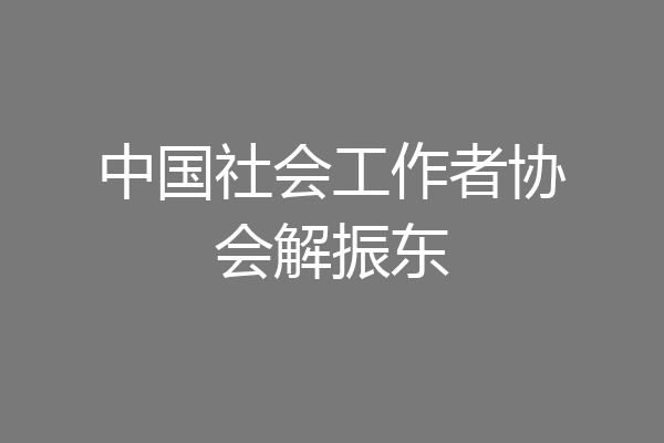 中国社会工作者协会解振东