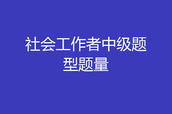 社会工作者中级题型题量