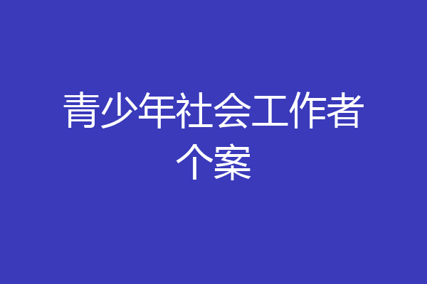 青少年社会工作者个案