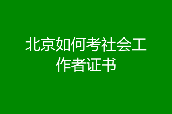 北京如何考社会工作者证书