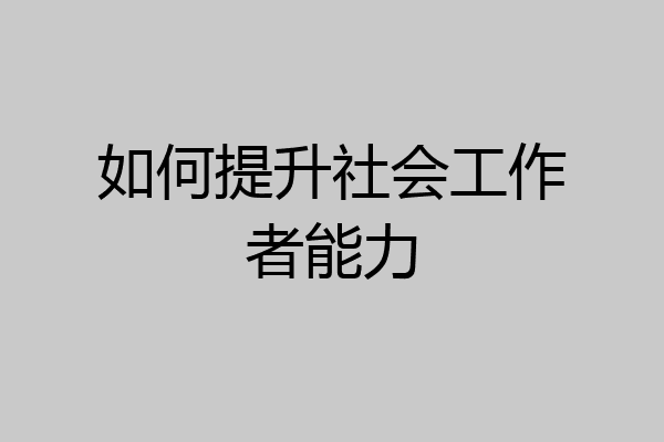 如何提升社会工作者能力