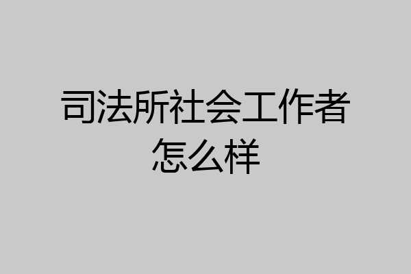 司法所社会工作者怎么样