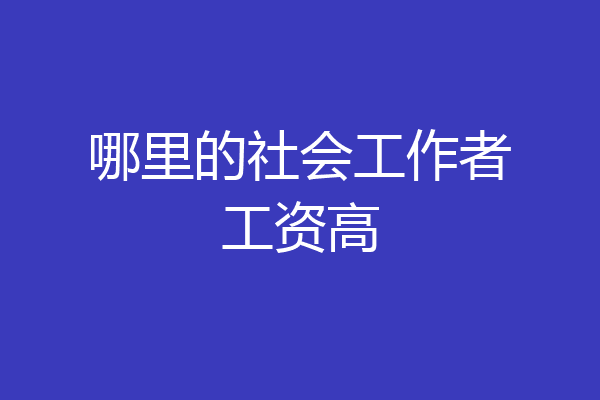 哪里的社会工作者工资高