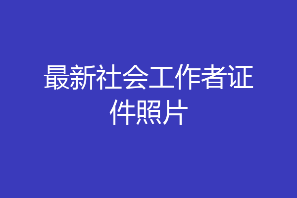 最新社会工作者证件照片
