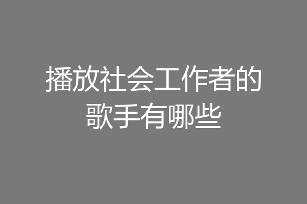 播放社会工作者的歌手有哪些
