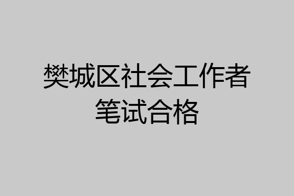 樊城区社会工作者笔试合格