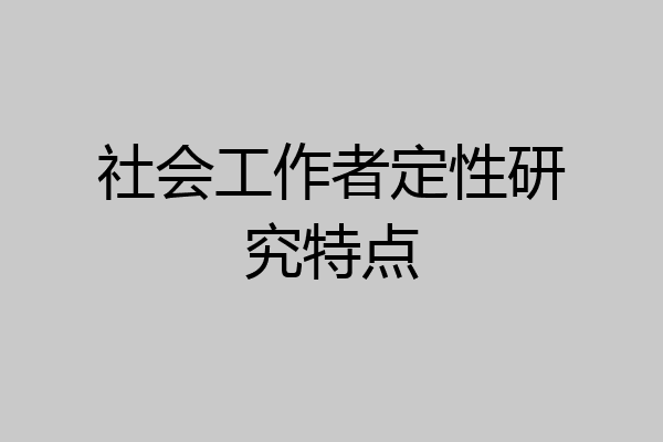社会工作者定性研究特点