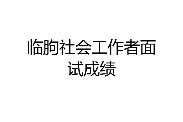 临朐社会工作者面试成绩