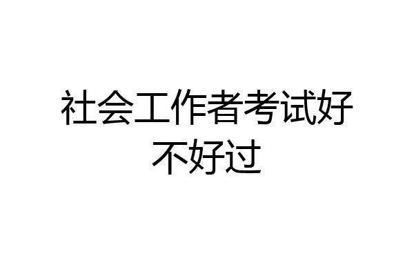 社会工作者考试好不好过
