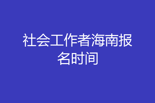 社会工作者海南报名时间