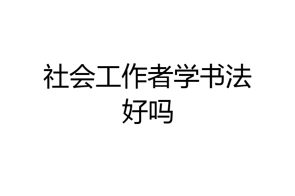 社会工作者学书法好吗