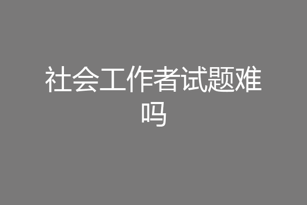 社会工作者试题难吗