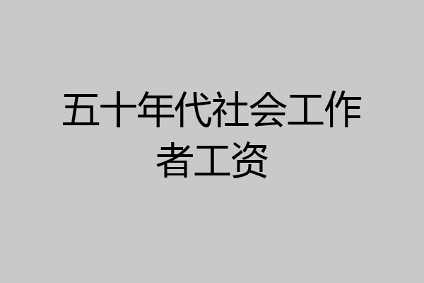 五十年代社会工作者工资