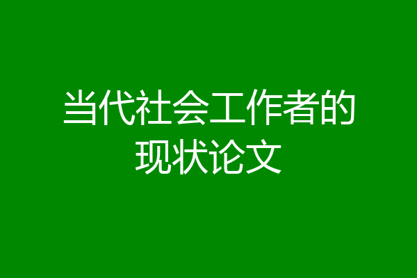 当代社会工作者的现状论文