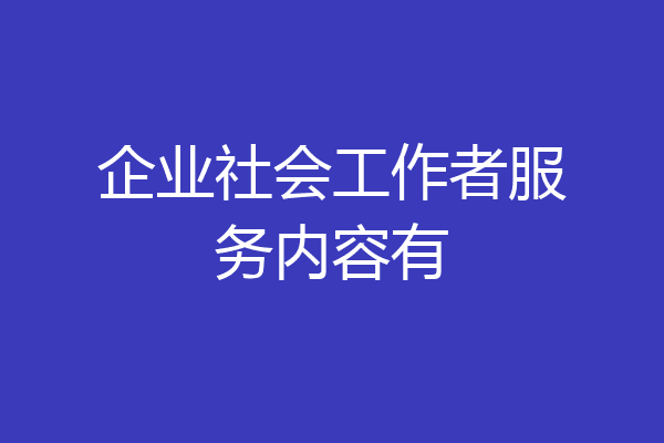 企业社会工作者服务内容有