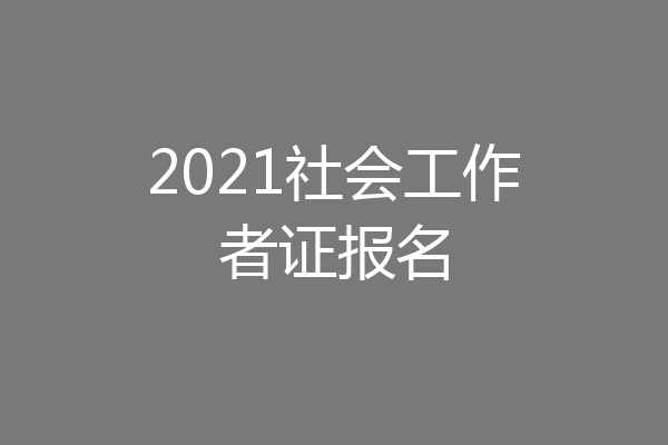 2021社会工作者证报名