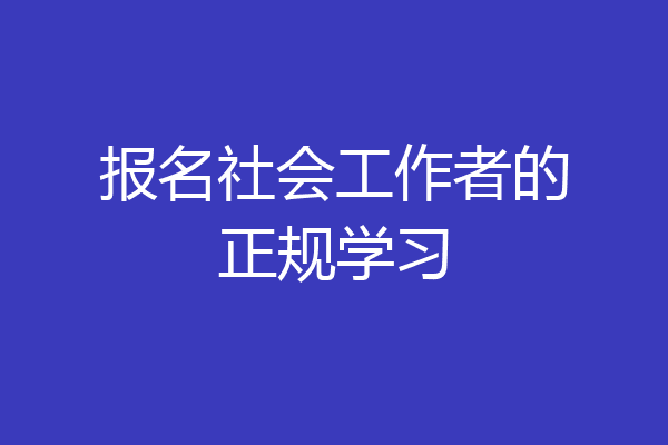 报名社会工作者的正规学习