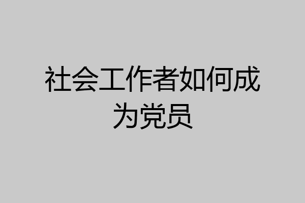社会工作者如何成为党员