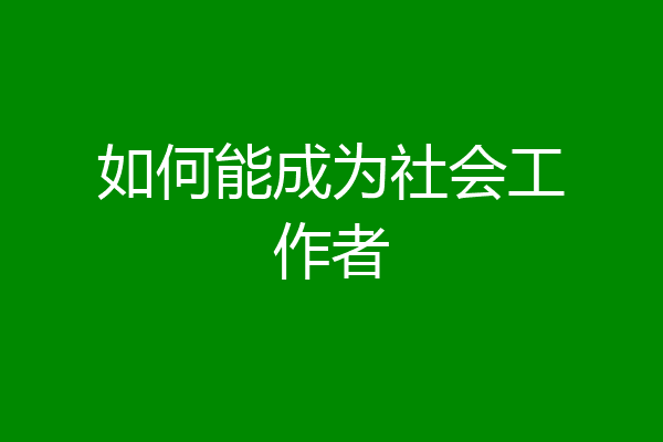如何能成为社会工作者