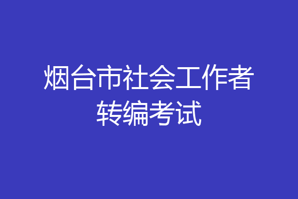 烟台市社会工作者转编考试