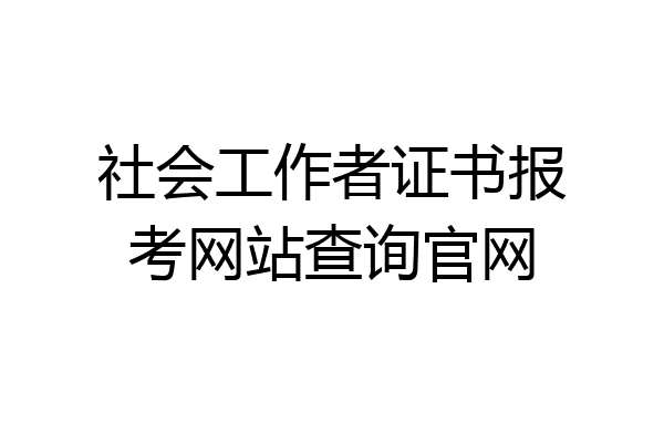 社会工作者证书报考网站查询官网