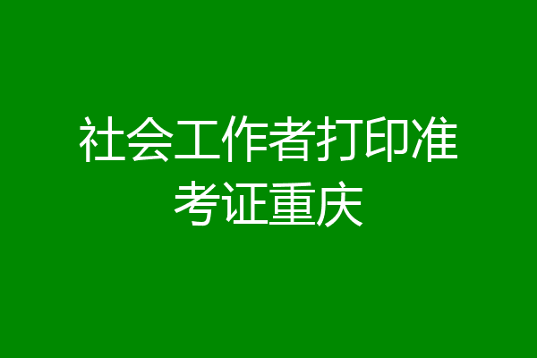 社会工作者打印准考证重庆