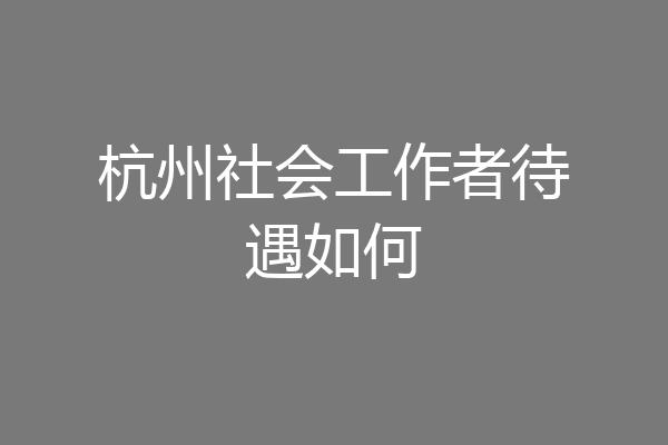 杭州社会工作者待遇如何