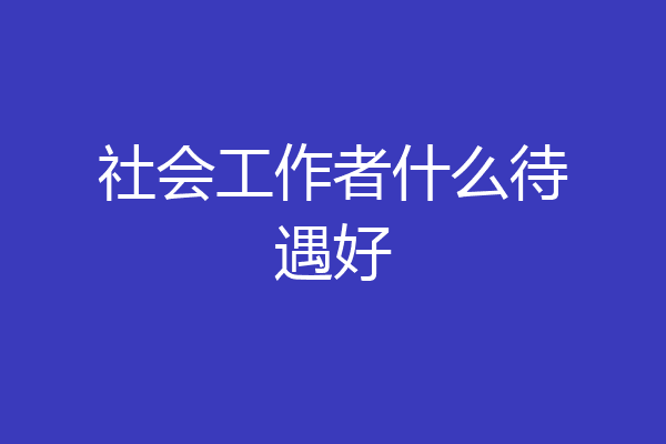 社会工作者什么待遇好