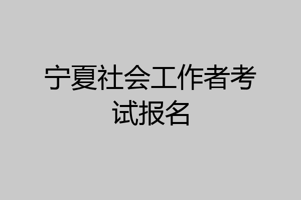 宁夏社会工作者考试报名