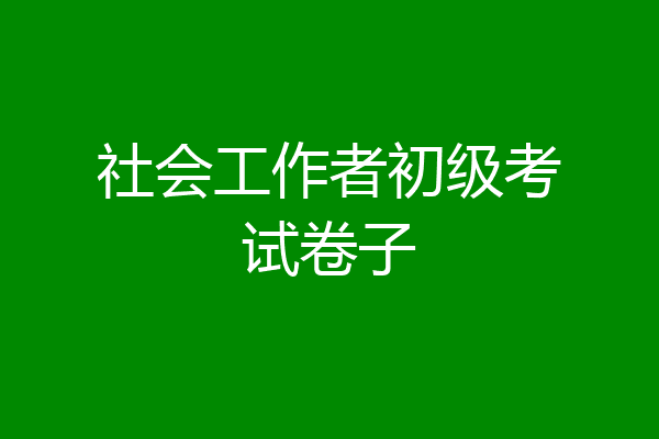 社会工作者初级考试卷子