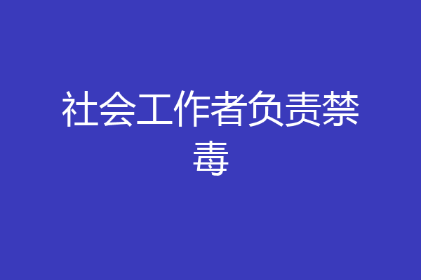 社会工作者负责禁毒