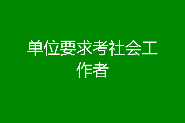 单位要求考社会工作者