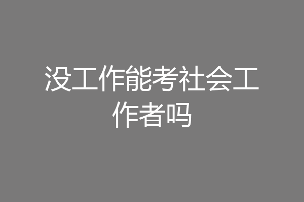 没工作能考社会工作者吗
